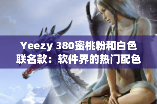 Yeezy 380蜜桃粉和白色联名款：软件界的热门配色潮流