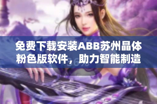 免费下载安装ABB苏州晶体粉色版软件，助力智能制造领先