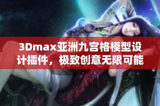 3Dmax亚洲九宫格模型设计插件，极致创意无限可能