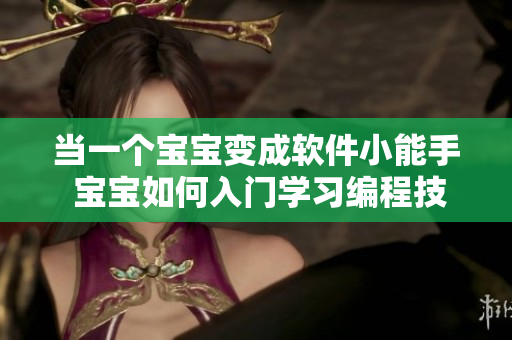 当一个宝宝变成软件小能手 宝宝如何入门学习编程技能