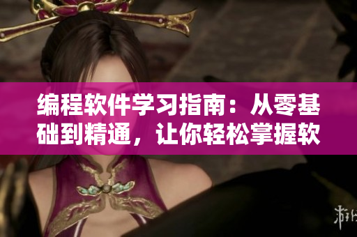 编程软件学习指南：从零基础到精通，让你轻松掌握软件开发技能