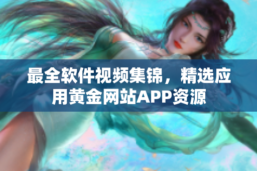 最全软件视频集锦，精选应用黄金网站APP资源