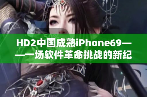 HD2中国成熟iPhone69——一场软件革命挑战的新纪元