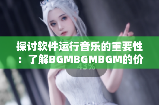 探讨软件运行音乐的重要性：了解BGMBGMBGM的价格与选购建议