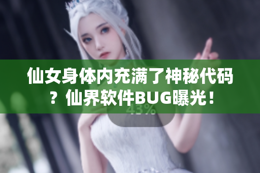 仙女身体内充满了神秘代码？仙界软件BUG曝光！