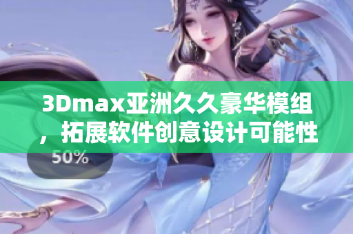 3Dmax亚洲久久豪华模组，拓展软件创意设计可能性