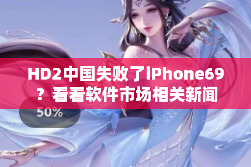 HD2中国失败了iPhone69？看看软件市场相关新闻