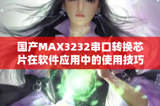 国产MAX3232串口转换芯片在软件应用中的使用技巧详解