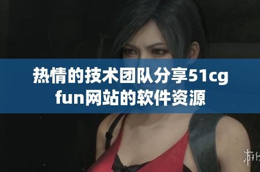 热情的技术团队分享51cgfun网站的软件资源