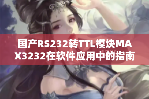 国产RS232转TTL模块MAX3232在软件应用中的指南