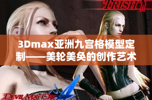 3Dmax亚洲九宫格模型定制——美轮美奂的创作艺术