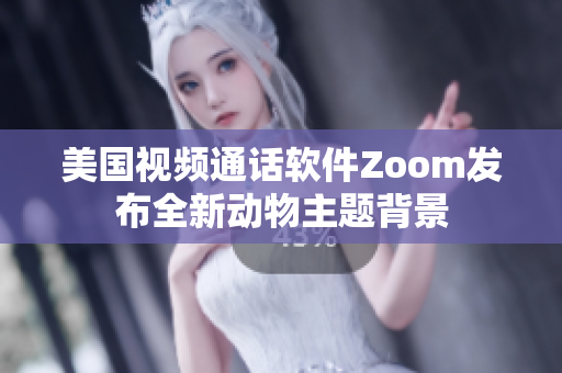 美国视频通话软件Zoom发布全新动物主题背景