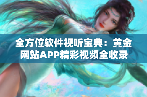 全方位软件视听宝典：黄金网站APP精彩视频全收录