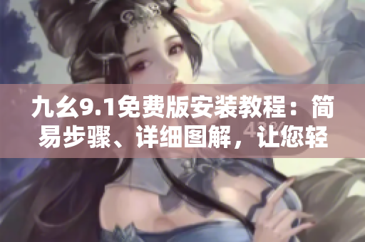 九幺9.1免费版安装教程：简易步骤、详细图解，让您轻松上手