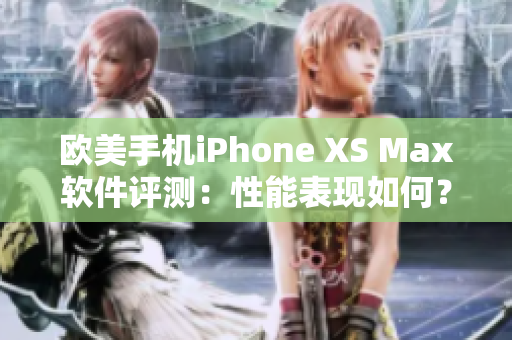 欧美手机iPhone XS Max软件评测：性能表现如何？