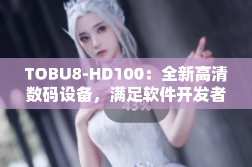 TOBU8-HD100：全新高清数码设备，满足软件开发者需求