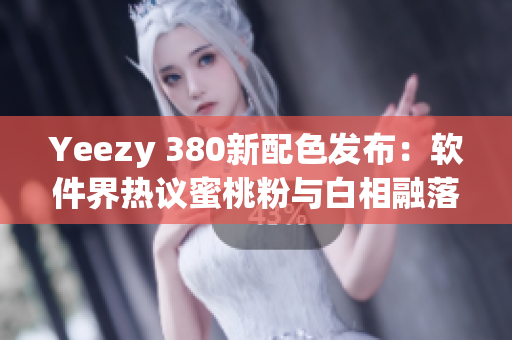 Yeezy 380新配色发布：软件界热议蜜桃粉与白相融落差