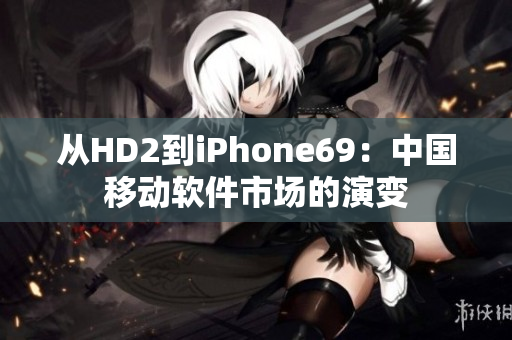 从HD2到iPhone69：中国移动软件市场的演变