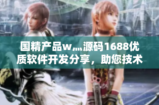 国精产品w灬源码1688优质软件开发分享，助您技术升级