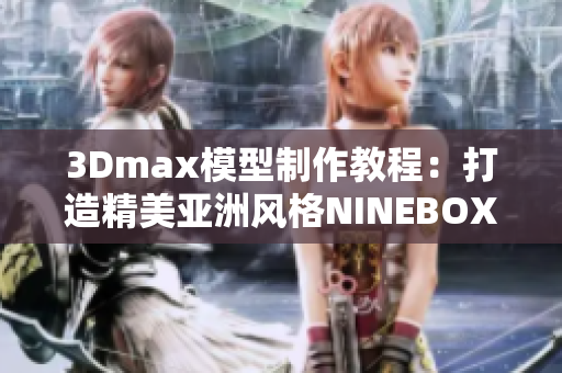 3Dmax模型制作教程：打造精美亚洲风格NINEBOX模型