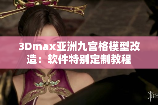 3Dmax亚洲九宫格模型改造：软件特别定制教程