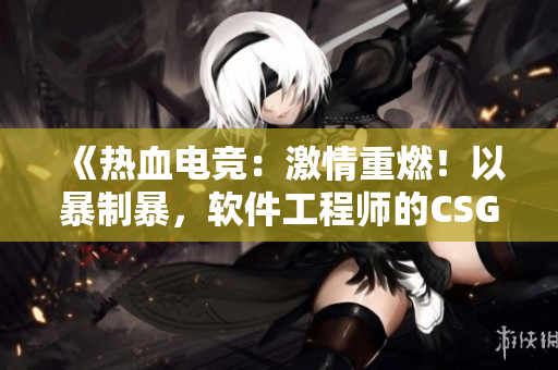 《热血电竞：激情重燃！以暴制暴，软件工程师的CSGO之旅》