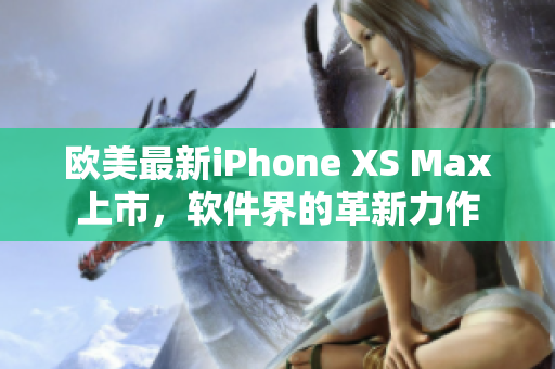 欧美最新iPhone XS Max上市，软件界的革新力作