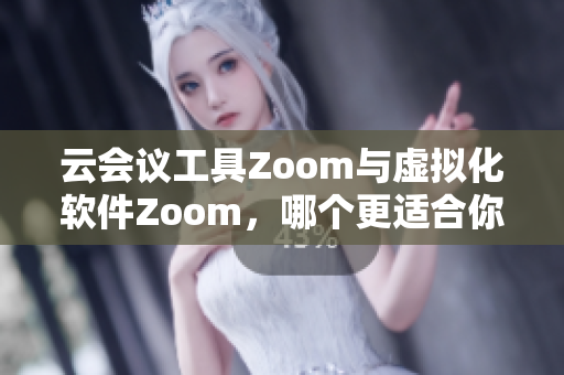 云会议工具Zoom与虚拟化软件Zoom，哪个更适合你？