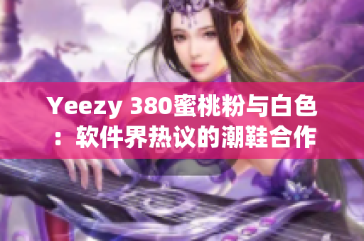 Yeezy 380蜜桃粉与白色：软件界热议的潮鞋合作