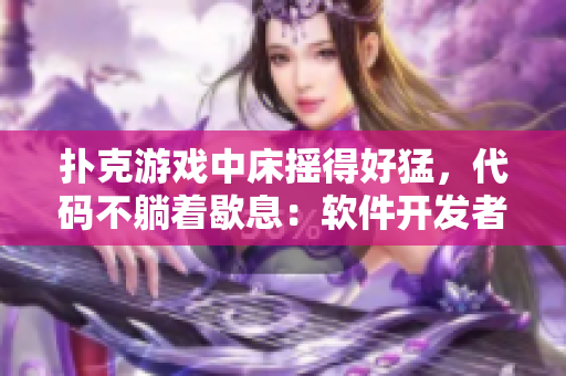 扑克游戏中床摇得好猛，代码不躺着歇息：软件开发者如何应对连夜加班的挑战