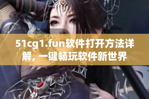 51cg1.fun软件打开方法详解, 一键畅玩软件新世界