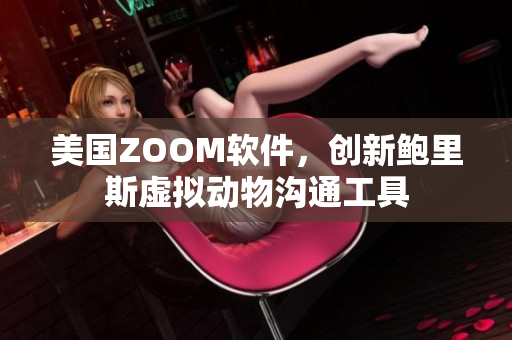 美国ZOOM软件，创新鲍里斯虚拟动物沟通工具