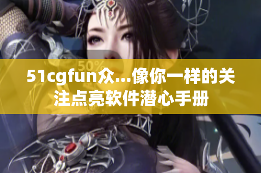 51cgfun众...像你一样的关注点亮软件潜心手册