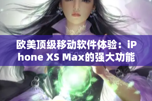 欧美顶级移动软件体验：iPhone XS Max的强大功能需求