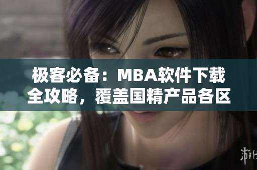 极客必备：MBA软件下载全攻略，覆盖国精产品各区域