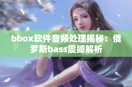 bbox软件音频处理揭秘：俄罗斯bass震撼解析