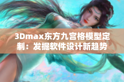 3Dmax东方九宫格模型定制：发掘软件设计新趋势