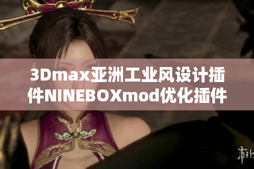 3Dmax亚洲工业风设计插件NINEBOXmod优化插件完整指南