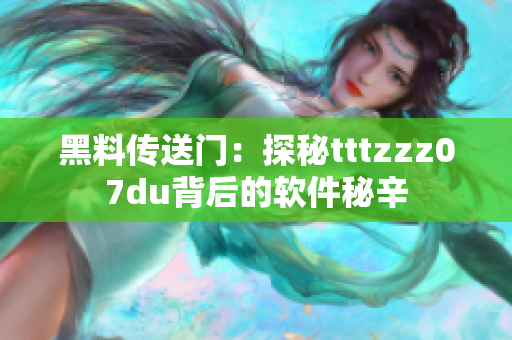 黑料传送门：探秘tttzzz07du背后的软件秘辛