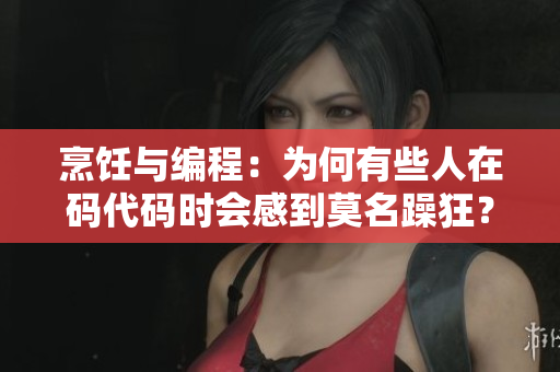 烹饪与编程：为何有些人在码代码时会感到莫名躁狂？