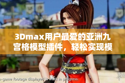 3Dmax用户最爱的亚洲九宫格模型插件，轻松实现模型创作创意。
