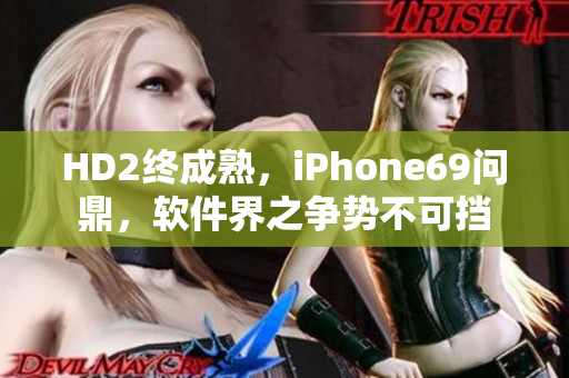 HD2终成熟，iPhone69问鼎，软件界之争势不可挡