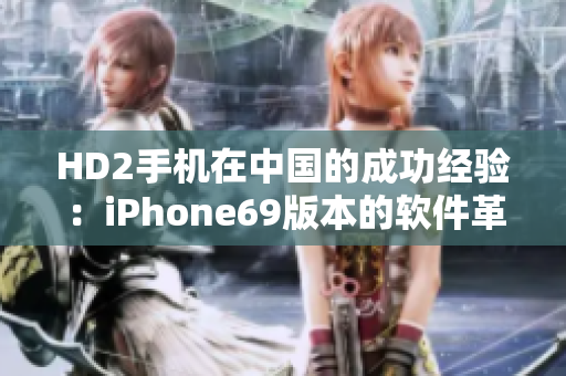 HD2手机在中国的成功经验：iPhone69版本的软件革命