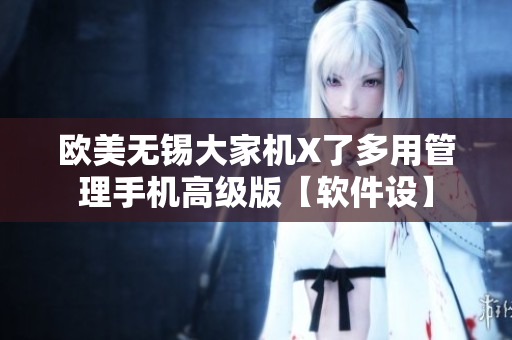 欧美无锡大家机X了多用管理手机高级版【软件设】