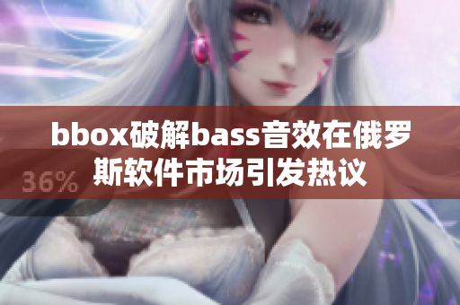 bbox破解bass音效在俄罗斯软件市场引发热议