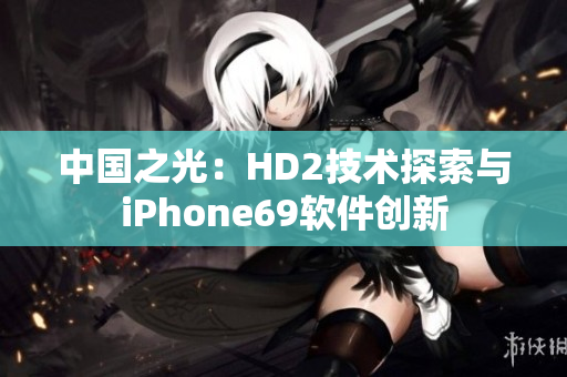 中国之光：HD2技术探索与iPhone69软件创新