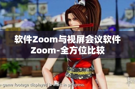 软件Zoom与视屏会议软件Zoom-全方位比较