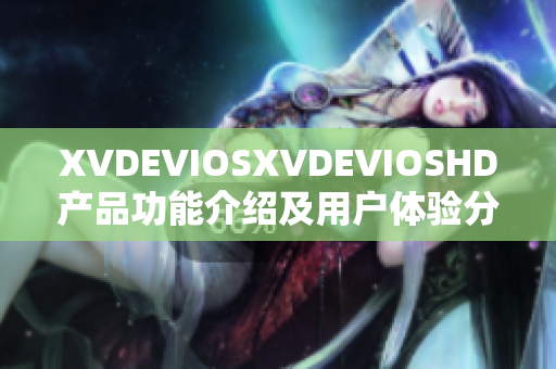 XVDEVIOSXVDEVIOSHD产品功能介绍及用户体验分享