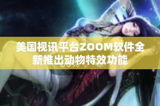 美国视讯平台ZOOM软件全新推出动物特效功能