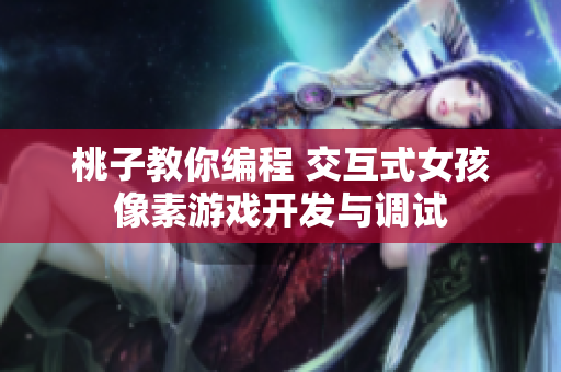 桃子教你编程 交互式女孩像素游戏开发与调试